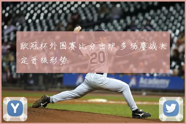 欧冠杯外围赛比分出炉 多场鏖战决定晋级形势
