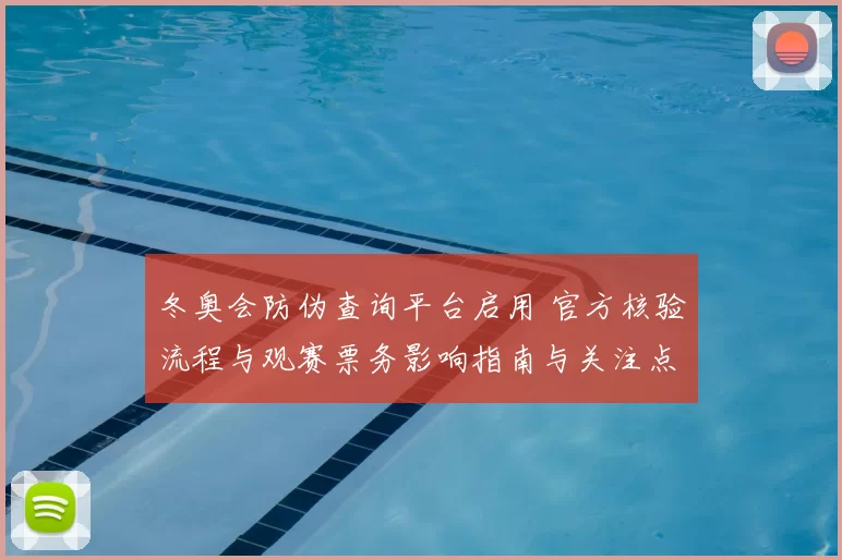 冬奥会防伪查询平台启用 官方核验流程与观赛票务影响指南与关注点