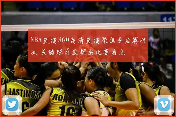NBA直播360高清直播聚焦季后赛对决 关键球员发挥成比赛看点