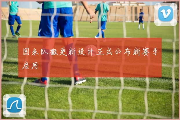国米队徽更新设计正式公布新赛季启用