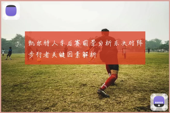 凯尔特人季后赛前景分析东决对阵步行者关键因素解析