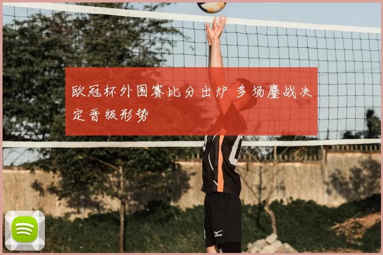 欧冠杯外围赛比分出炉 多场鏖战决定晋级形势