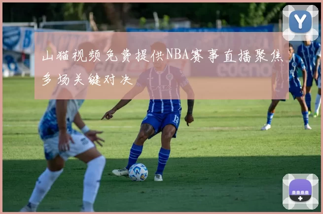 山猫视频免费提供NBA赛事直播聚焦多场关键对决