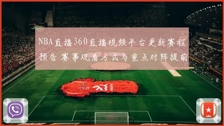 NBA直播360直播视频平台更新赛程预告 赛事观看方式与重点对阵提前发布