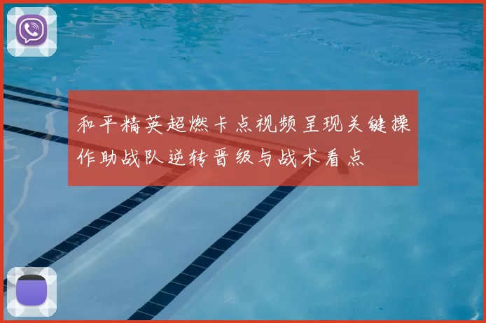 和平精英超燃卡点视频呈现关键操作助战队逆转晋级与战术看点