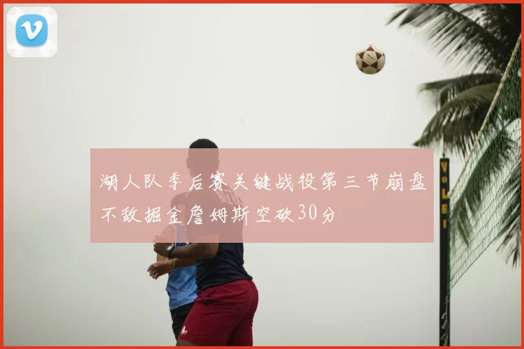 湖人队季后赛关键战役第三节崩盘不敌掘金詹姆斯空砍30分