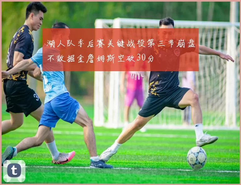 湖人队季后赛关键战役第三节崩盘不敌掘金詹姆斯空砍30分