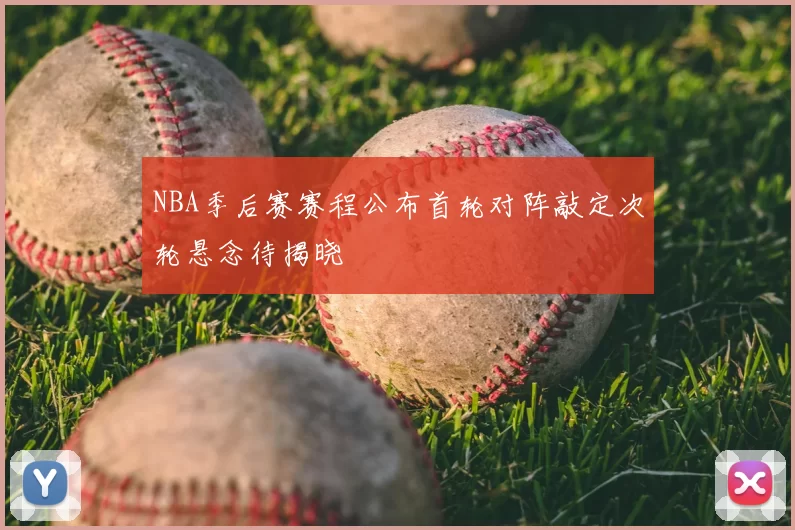 NBA季后赛赛程公布首轮对阵敲定次轮悬念待揭晓