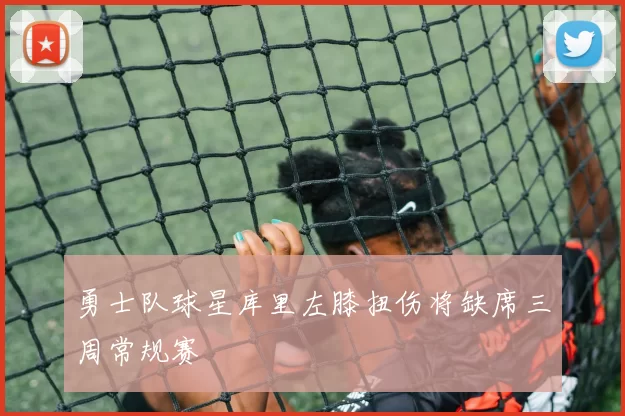 勇士队球星库里左膝扭伤将缺席三周常规赛