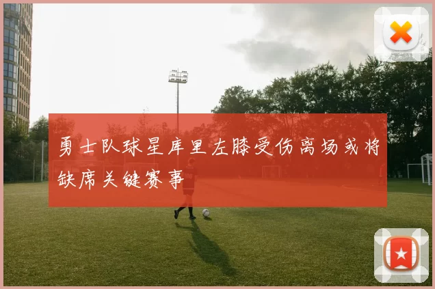 勇士队球星库里左膝受伤离场或将缺席关键赛事