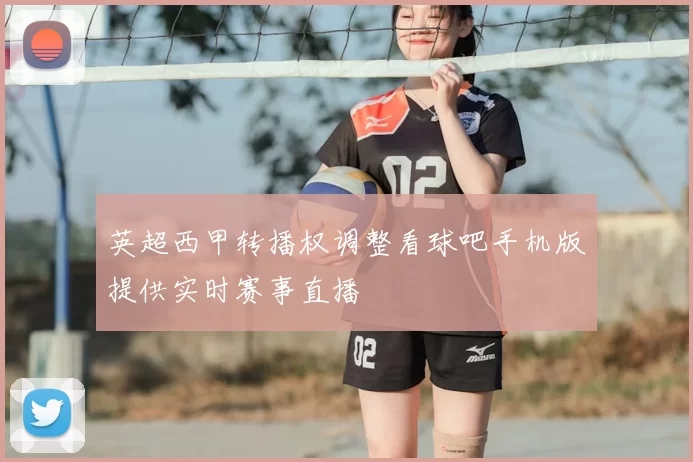 英超西甲转播权调整看球吧手机版提供实时赛事直播
