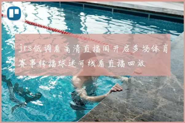 jrs低调看高清直播间开启多场体育赛事转播球迷可线看直播回放