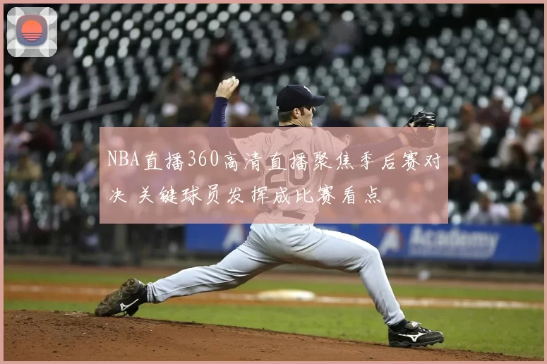 NBA直播360高清直播聚焦季后赛对决 关键球员发挥成比赛看点