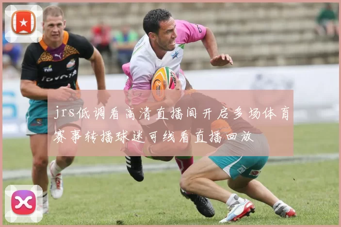 jrs低调看高清直播间开启多场体育赛事转播球迷可线看直播回放