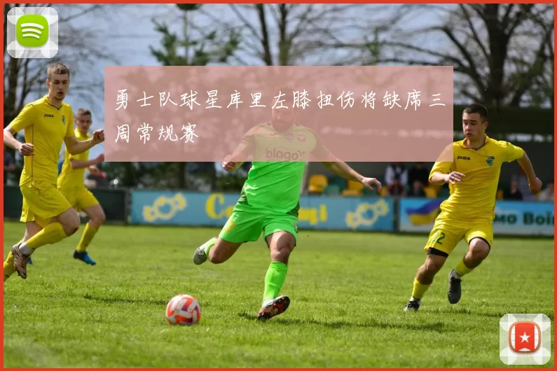 勇士队球星库里左膝扭伤将缺席三周常规赛