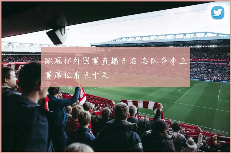 欧冠杯外围赛直播开启 各队争夺正赛席位看点十足