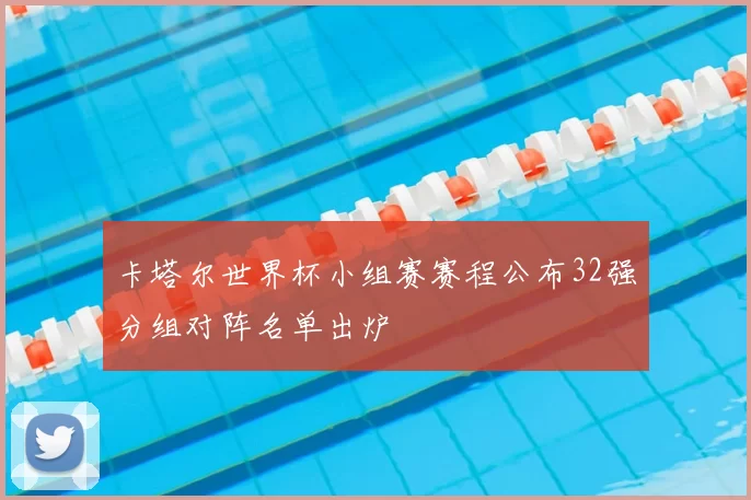 卡塔尔世界杯小组赛赛程公布32强分组对阵名单出炉