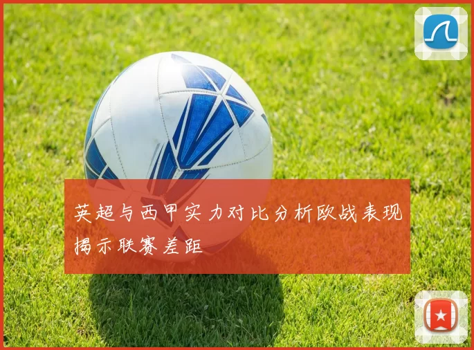 英超与西甲实力对比分析欧战表现揭示联赛差距