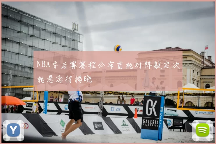 NBA季后赛赛程公布首轮对阵敲定次轮悬念待揭晓