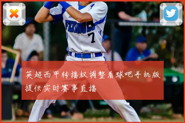 英超西甲转播权调整看球吧手机版提供实时赛事直播