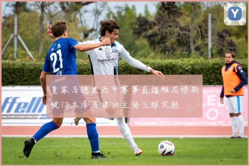 皇家马德里西甲赛事直播维尼修斯破门本泽马建功主场三球完胜