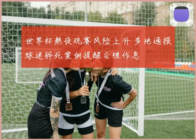世界杯熬夜观赛风险上升 多地通报球迷猝死案例提醒合理作息